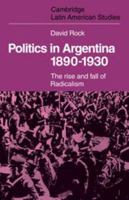 Politics in Argentina, 1890-1930: The Rise and Fall of Radicalism 0521102324 Book Cover