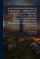 A Letter From The Hon. D. D. Barnard, Addressed To The Hon. Erastus Brooks, Senator, & C., On The Proceedings Against Trinity Church, Now Pending In The Senate Of The State 1179357582 Book Cover