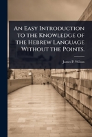 An Easy Introduction to the Knowledge of the Hebrew Language Without the Points. 1024067688 Book Cover