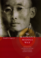 The Madman's Middle Way: Reflections on Reality of the Tibetan Monk Gendun Chopel (Buddhism and Modernity Series) 0226493172 Book Cover