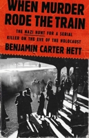 When Murder Rode the Train: The Nazi Hunt for a Serial Killer on the Eve of the Holocaust 1541607503 Book Cover