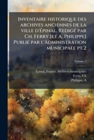 Inventaire historique des archives anciennes de la ville d'Ã pinal. RedigÃ(c) par Ch. Ferry [et A. Philippe] PubliÃ(c) par l'Administration municipale pt.2 (French Edition) 1024134032 Book Cover