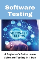 Software Testing: A Beginner's Guide Learn Software Testing In 1 Day: Software Testing For Beginners Guide B08Y4JBRFX Book Cover