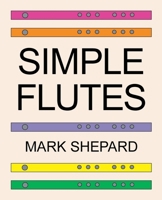 Simple Flutes: A Guide to Flute Making and Playing, or How to Make and Play Great Homemade Musical Instruments for Children and All Ages from Bamboo, Wood, Clay, Metal, PVC Plastic, or Anything Else 1620355302 Book Cover
