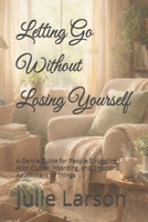 Letting Go Without Losing Yourself: A Gentle Guide for People Struggling With Clutter, Hoarding, and Emotional Attachment to Things (A Gentle Clutter Recovery Series) B0GY586QY8 Book Cover