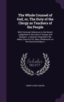 The Whole Counsel of God, or the Duty of the Clergy as Teachers of the People, with Particular Reference to the Recent Judgement in the Case of "essays and Reviews": A Sermon Preached in the Abbey Chu 1359265163 Book Cover