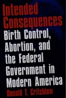 Intended Consequences: Birth Control, Abortion, and the Federal Government in Modern America 0195046579 Book Cover