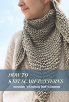 How To Knit Scarf Patterns: Instructions For Crocheting Scarf For Beginners: How To Knit Scarf Patterns B09DF23JP4 Book Cover