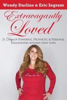 Extravagantly Loved: 21 Days of Powerful, Prophetic & Personal Encounters with 'my First Love' 1732408408 Book Cover