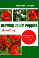 Growing Opium Poppies Made Easy: The Beginner’s Handbook for Success B0DY7F1RCP Book Cover