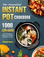 The Essential Instant Pot Cookbook: 1000 Affordable, Easy & Delicious Recipes for Healthy Eating Every Day 1802445609 Book Cover