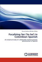 Focalizing Ser ('to be') in Colombian Spanish: An empirical study of a dialectally-marked syntactic phenomenon in Spanish 3659284912 Book Cover