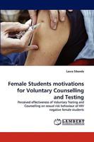 Female Students motivations for Voluntary Counselling and Testing: Perceived effectiveness of Voluntary Testing and Counselling on sexual risk behaviour of HIV negative female students 3838366786 Book Cover