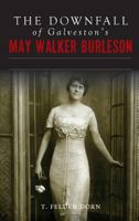 The Downfall of Galveston's May Walker Burleson: Texas Society Marriage  Carolina Murder Scandal 1467139661 Book Cover