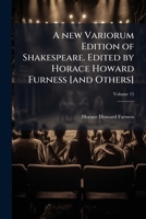 A new variorum edition of Shakespeare. Edited by Horace Howard Furness [and others] Volume 15 1176883658 Book Cover
