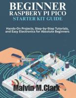Beginner Raspberry Pi Pico Starter Kit Guide: Hands-On Projects, Step-by-Step Tutorials, and Easy Electronics for Absolute Beginners B0G4WJ89TD Book Cover