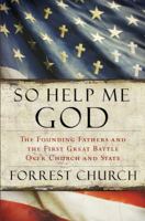 So Help Me God: The Founding Fathers and the First Great Battle Over Church and State 0156034875 Book Cover