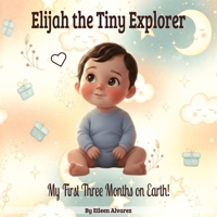 Elijah the Tiny Explorer — My First Three Months on Earth!: A Bedtime Story — Written in Soothing Rhythm and Tender Rhyme B0G25FCW7G Book Cover