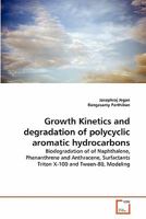 Growth Kinetics and degradation of polycyclic aromatic hydrocarbons: Biodegradation of of Naphthalene, Phenanthrene and Anthracene, Surfactants Triton X-100 and Tween-80, Modeling 3639335651 Book Cover