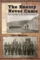 The Enemy Never Came: The Civil War in the Pacific Northwest 0870045121 Book Cover
