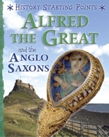 Alfred the Great and the Anglo Saxons (History Starting Points) 1445162059 Book Cover