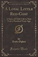 A Loyal Little Red-coat: A Story of Child-life in New York A Hundred Years Ago 1021950513 Book Cover