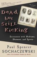 Dead, but Still Kicking: Encounters with Mediums, Shamans, and Spirits 2940573328 Book Cover