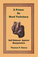 A Primer On Word Twitchery: Self-Defense Against Manipulation 1986689662 Book Cover