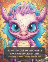50 Big Pages of Adorable Enchanted Creatures: Cute Baby Dragons Coloring Book for Kids B0CDFBL12P Book Cover