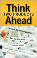Think Two Products Ahead: Secrets the Big Advertising Agencies Don't Want You to Know and How to Use Them for Bigger Profits 0470055766 Book Cover