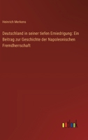 Deutschland in seiner tiefen Erniedrigung: Ein Beitrag zur Geschichte der Napoleonischen Fremdherrschaft 3368640577 Book Cover
