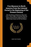 Free Masonry in North America from the Colonial Period to the Beginning of the Present Century: Also the History of Masonry in New York from 1730 to 1888 in Connection with the History of the Several  1016486782 Book Cover