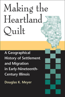 Making the Heartland Quilt: A Geographical History of Settlement and Migration in Early Nineteenth-Century Illinois 0809322897 Book Cover