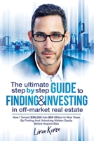 The Ultimate Step By Step Guide To Finding & Investing In Off-Market Real Estate: How I Turned $39,000 Into $50 Million In Nine Years By Finding And Unlocking Hidden Equity Before Anyone Else 1793427267 Book Cover