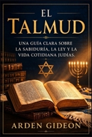 El Talmud: Una guía clara sobre la sabiduría, la ley y la vida cotidiana judías. (Spanish Edition) B0GZ8RHL6W Book Cover