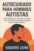 Autocuidado Para Hombres Autistas: Estrategias para aumentar la autoestima, controlar la ansiedad y prosperar en la vida cotidiana (Spanish Edition) B0FPF9KZDQ Book Cover