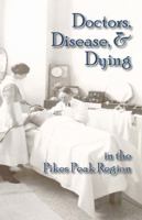 Doctors, Disease, & Dying in the Pikes Peak Region 1567352812 Book Cover
