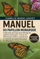 MANUEL DU PAPILLON MONARQUE: Guide étape par étape pour l'élevage des papillons monarques : cycle de vie, alimentation, habitat, reproduction et ... pour les débutants (French Edition) B0G5J81DBW Book Cover