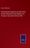 Die Botanischen Ergebnisse der Reise Seiner Königl. Hoheit des Prinzen Waldemar von Preussen in den Jahren 1845 und 1846 3375027044 Book Cover