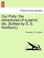 Our Polly: the adventures of a parrot, etc. [Edited by S. E. Hubbard.] 1241213070 Book Cover