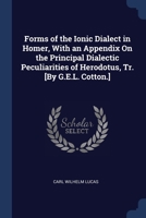 Forms of the Ionic Dialect in Homer, With an Appendix On the Principal Dialectic Peculiarities of Herodotus, Tr. [By G.E.L. Cotton.] 1376603144 Book Cover