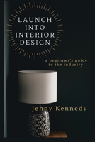 LAUNCH INTO INTERIOR DESIGN: a beginner's guide to the industry 1777654815 Book Cover
