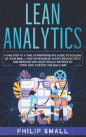 Lean Analytics: A One Step At A Time Entrepreneur's Guide to Scaling Up Your Small Startup Business. Boost Productivity and Measure Ony What Really Matters By Using Data Science The Agile Way! 1801928665 Book Cover