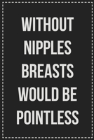 Without Nipples Breasts Would Be Pointless: Better Than Your Average Greeting Card: Novelty Lined Notebook For Documenting Your Lifestyle Adventures, ... Makes a Great Gift For Consenting Adults 1672111242 Book Cover