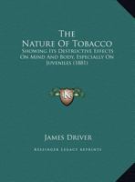 The Nature Of Tobacco: Showing Its Destructive Effects On Mind And Body, Especially On Juveniles 1169646336 Book Cover