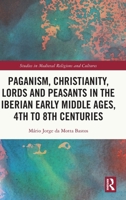 Paganism, Christianity, Lords and Peasants in the Iberian Early Middle Ages, 4th to 8th Centuries (Studies in Medieval Religions and Cultures) 1041097905 Book Cover