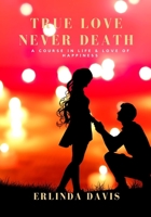 TRUE LOVE NEVER DEATH: A COURSE IN LIFE & LOVE OF HAPPINESS B09PNVZK4B Book Cover