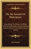 On the Sonnets of Shakespeare: Identifying the Person to Whom They Are Addressed : And Elucidating Several Points in the Poet's History 1018914803 Book Cover