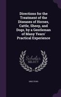 Directions for the Treatment of the Diseases of Horses, Cattle, Sheep, and Dogs, by a Gentleman of Many Years' Practical Experience 1357624506 Book Cover