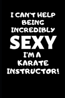 I Can’t Help Being Incredibly Sexy I’m A Karate Instructor: Karate Instructor Gifts, Christmas Gift For Karate Instructor,Karate Sensei Gift,Karate ... Gift Funny Blank Lined Case Notebook Diary 1697728006 Book Cover